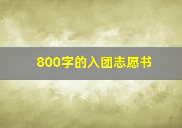 800字的入团志愿书