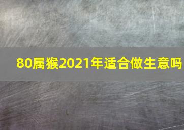 80属猴2021年适合做生意吗