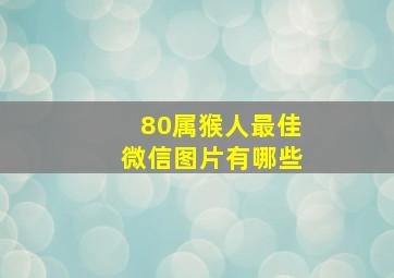 80属猴人最佳微信图片有哪些