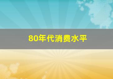 80年代消费水平