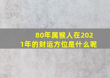 80年属猴人在2021年的财运方位是什么呢