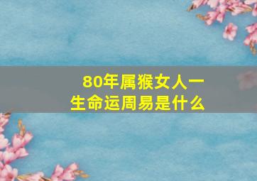 80年属猴女人一生命运周易是什么