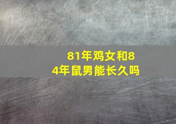 81年鸡女和84年鼠男能长久吗