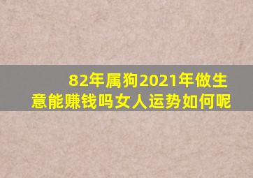 82年属狗2021年做生意能赚钱吗女人运势如何呢