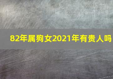 82年属狗女2021年有贵人吗