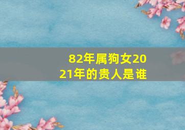 82年属狗女2021年的贵人是谁