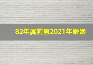 82年属狗男2021年婚姻