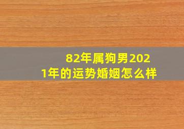 82年属狗男2021年的运势婚姻怎么样