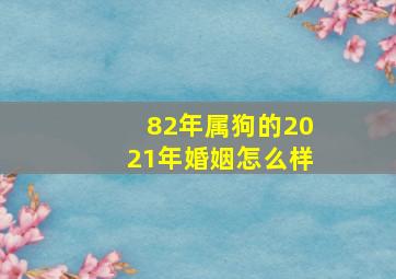 82年属狗的2021年婚姻怎么样