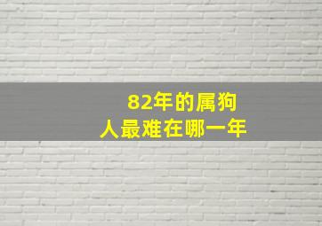 82年的属狗人最难在哪一年