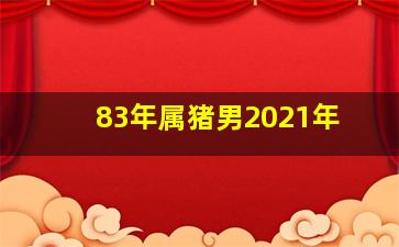 83年属猪男2021年