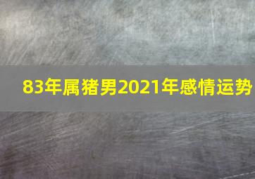 83年属猪男2021年感情运势