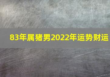 83年属猪男2022年运势财运