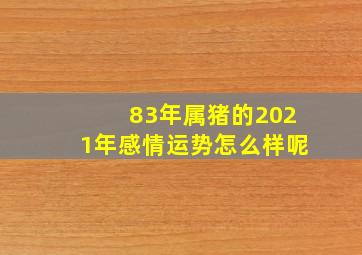 83年属猪的2021年感情运势怎么样呢