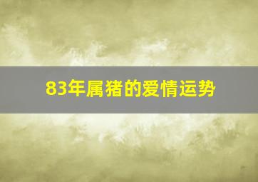 83年属猪的爱情运势