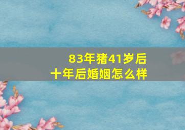 83年猪41岁后十年后婚姻怎么样