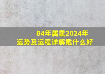 84年属鼠2024年运势及运程详解戴什么好