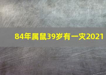 84年属鼠39岁有一灾2021