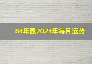 84年鼠2023年每月运势