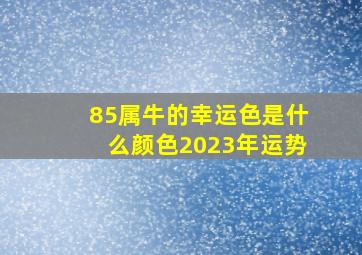 85属牛的幸运色是什么颜色2023年运势