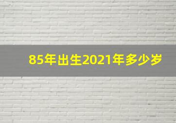 85年出生2021年多少岁