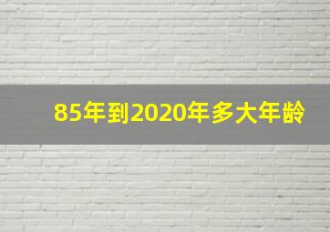 85年到2020年多大年龄