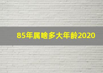 85年属啥多大年龄2020