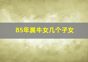 85年属牛女几个子女