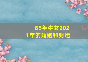 85年牛女2021年的婚姻和财运