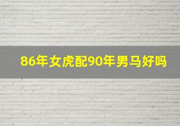 86年女虎配90年男马好吗