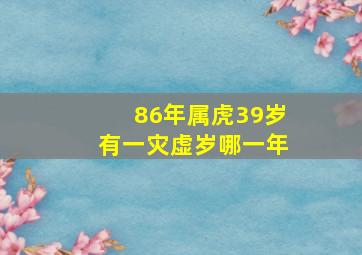 86年属虎39岁有一灾虚岁哪一年