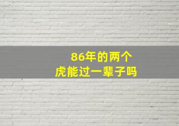 86年的两个虎能过一辈子吗