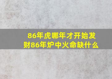 86年虎哪年才开始发财86年炉中火命缺什么