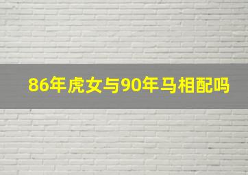 86年虎女与90年马相配吗