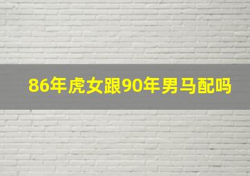 86年虎女跟90年男马配吗