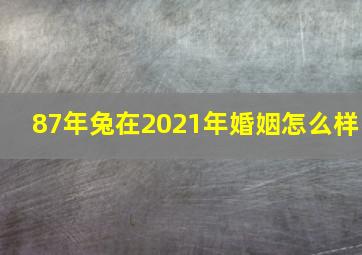 87年兔在2021年婚姻怎么样