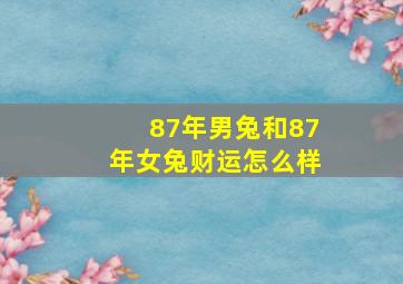 87年男兔和87年女兔财运怎么样