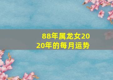 88年属龙女2020年的每月运势