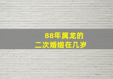 88年属龙的二次婚姻在几岁