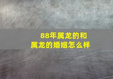 88年属龙的和属龙的婚姻怎么样