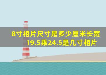 8寸相片尺寸是多少厘米长宽19.5乘24.5是几寸相片