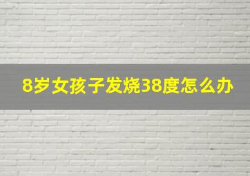 8岁女孩子发烧38度怎么办