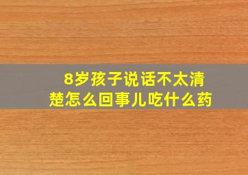 8岁孩子说话不太清楚怎么回事儿吃什么药