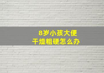 8岁小孩大便干燥粗硬怎么办