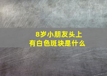 8岁小朋友头上有白色斑块是什么