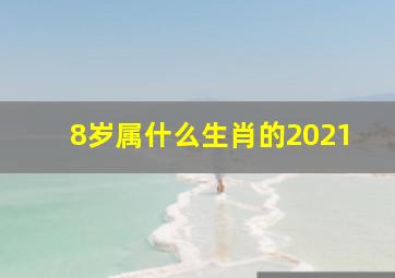 8岁属什么生肖的2021