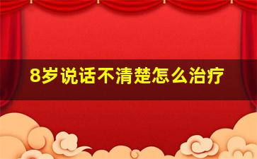 8岁说话不清楚怎么治疗