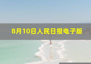 8月10日人民日报电子版