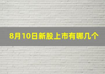 8月10日新股上市有哪几个