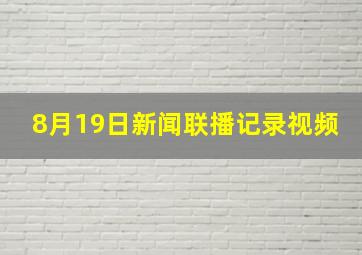 8月19日新闻联播记录视频